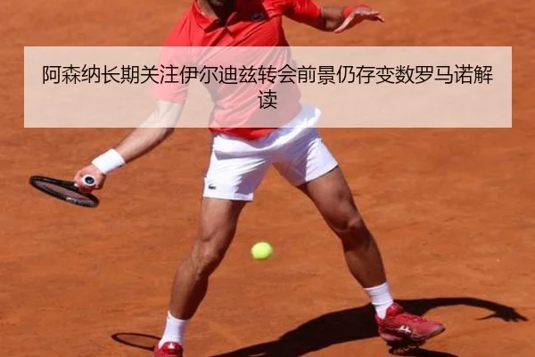 阿森纳长期关注伊尔迪兹转会前景仍存变数罗马诺解读